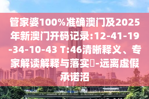 管家婆100%準確澳門及2025年新澳門開碼記錄:12-41-19-34-10-43 T:46清晰釋義、專家解讀解釋與落實?-遠離虛假承諾沼